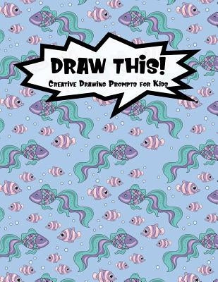Draw This!: 100 Drawing Prompts for Kids - Mermaid Fish - Version 3 by Prompts, Proppy