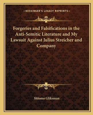 Forgeries and Falsifications in the Anti-Semitic Literature and My Lawsuit Against Julius Streicher and Company by Gliksman, Shlomo