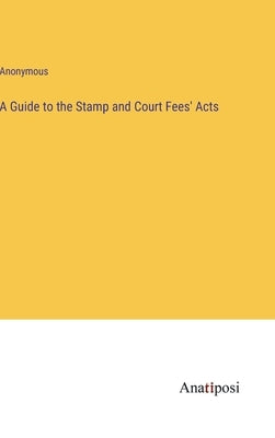A Guide to the Stamp and Court Fees' Acts by Anonymous