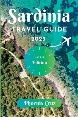 Sardinia Travel Guide 2023: A Trip Preparation Guide to a Romantic Getaway by Cruz, Phoenix