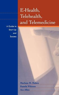 E-Health, Telehealth, and Telemedicine: A Guide to Startup and Success by Maheu, Marlene
