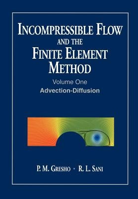 Incompressible Flow and the Finite Element Method, Volume 1: Advection-Diffusion and Isothermal Laminar Flow by Gresho, P. M.