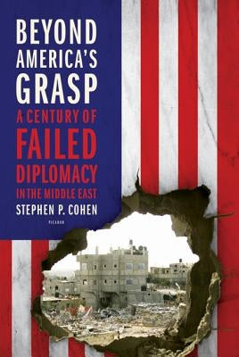 Beyond America's Grasp: A Century of Failed Diplomacy in the Middle East by Cohen, Stephen P.