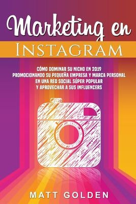 Marketing en Instagram: Cómo dominar su nicho en 2019 promocionando su pequeña empresa y marca personal en una red social súper popular y apro by Golden, Matt