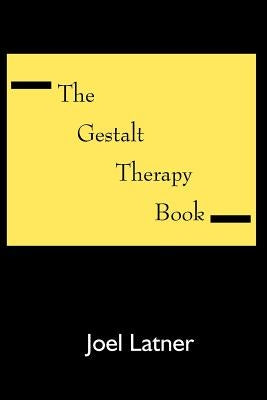 The Gestalt Therapy Book: A Holistic Guide to the Theory, Principles and Techniques of Gestalt Therapy by Latner, Joel