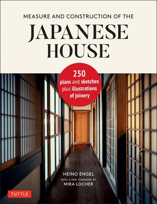 Measure and Construction of the Japanese House: 250 Plans and Sketches Plus Illustrations of Joinery by Engel, Heino