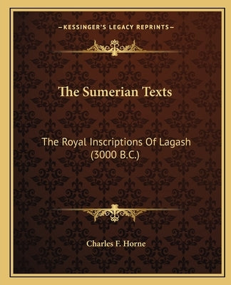 The Sumerian Texts: The Royal Inscriptions of Lagash (3000 B.C.) by Horne, Charles F.