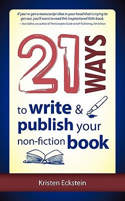 21 Ways to Write & Publish Your Non-Fiction Book by Eckstein, Kristen