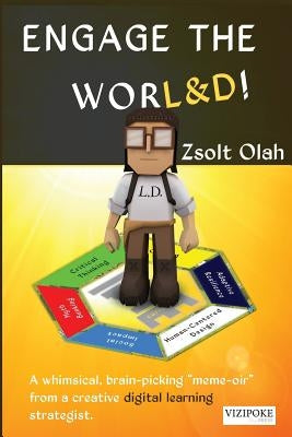 Engage the Worl&d!: A Whimsical, Brain-Picking Meme-Oir from a Creative Digital Learning Strategist. by Olah, Zsolt