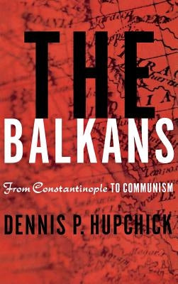 The Balkans: From Constantinople to Communism by Hupchick, D.