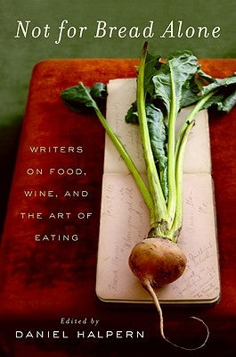 Not for Bread Alone: Writers on Food, Wine, and the Art of Eating by Halpern, Dan