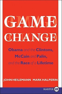 Game Change: Obama and the Clintons, McCain and Palin, and the Race of a Lifetime by Heilemann, John