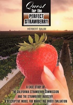 Quest for the Perfect Strawberry: A Case Study of the California Strawberry Commission and the Strawberry Industry: A Descriptive Model for Marketing by Baum, Herbert
