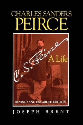 Charles Sanders Peirce (Enlarged Edition), Revised and Enlarged Edition: A Life by Brent, Joseph