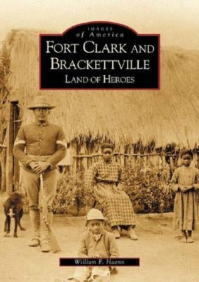 Fort Clark and Brackettville: Land of Heroes by Haenn, William F.