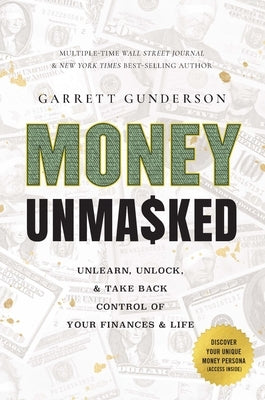 Money Unmasked: Unlearn, Unlock, and Take Back Control of Your Finances and Life by Gunderson, Garrett