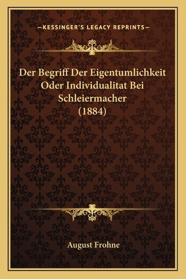 Der Begriff Der Eigentumlichkeit Oder Individualitat Bei Schleiermacher (1884) by Frohne, August