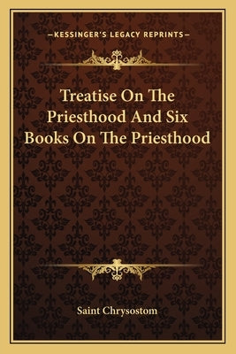 Treatise On The Priesthood And Six Books On The Priesthood by Saint Chrysostom