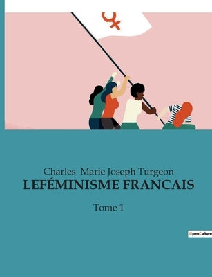 Le Féminisme Francais: Tome 1 by Marie Joseph Turgeon, Charles