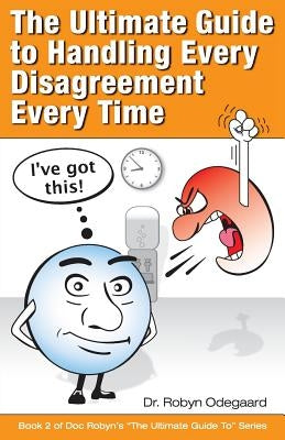 The Ultimate Guide to Handling Every Disagreement Every Time by Odegaard, Robyn
