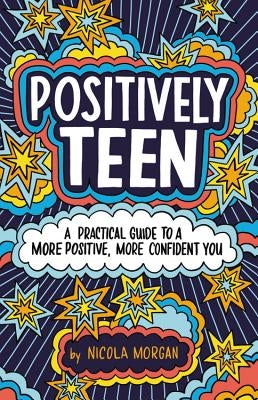 Positively Teen: A Practical Guide to a More Positive, More Confident You by Morgan, Nicola