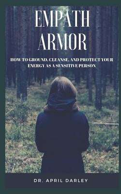 Empath Armor: How to Ground, Cleanse, and Protect Your Energy as a Sensitive Person by Darley, April