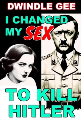 I Changed My Sex to Kill Hitler: Body Swap, Gender Transformation by Gee, Dwindle