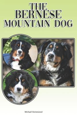 The Bernese Mountain Dog: A Complete and Comprehensive Beginners Guide To: Buying, Owning, Health, Grooming, Training, Obedience, Understanding by Stonewood, Michael