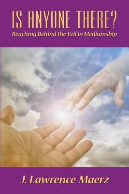 Is Anyone There?: Reaching Behind the Veil in Mediumship by Maerz, John Lawrence