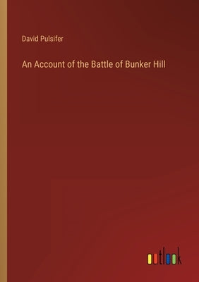 An Account of the Battle of Bunker Hill by Pulsifer, David