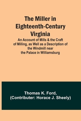 The Miller in Eighteenth-Century Virginia; An Account of Mills & the Craft of Milling, as Well as a Description of the Windmill near the Palace in Wil by Ford, Thomas K.