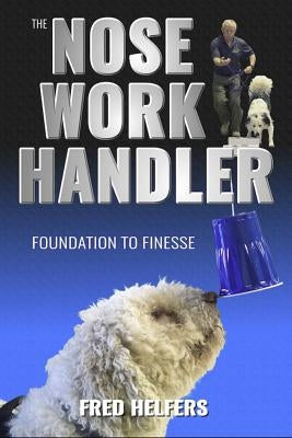 The Nose Work Handler: Foundation to Finesse by Helfers, Fred