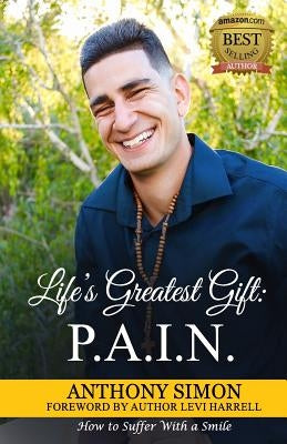 Life's Greatest Gift: P.A.I.N.: How to Suffer With a Smile by Simon, Anthony