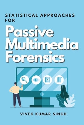 Statistical Approaches for Passive Multimedia Forensics by Singh, Vivek Kumar