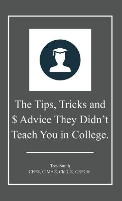 The Tips, Tricks and $ Advice They Didn't Teach You in College. by Smith, Trey