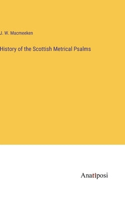 History of the Scottish Metrical Psalms by Macmeeken, J. W.