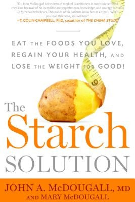 The Starch Solution: Eat the Foods You Love, Regain Your Health, and Lose the Weight for Good! by McDougall, John