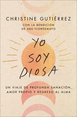 I Am Diosa \ Yo Soy Diosa (Spanish Edition): Un Viaje de Profunda Sanación, Amor Propio Y Regreso Al Alma by Gutierrez, Christine