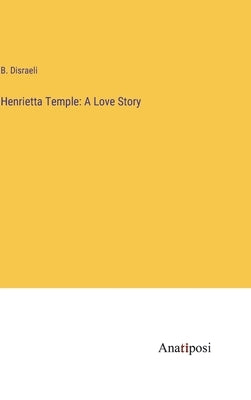 Henrietta Temple: A Love Story by Disraeli, B.