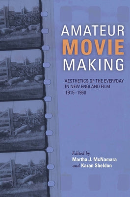 Amateur Movie Making: Aesthetics of the Everyday in New England Film, 1915-1960 by McNamara, Martha J.