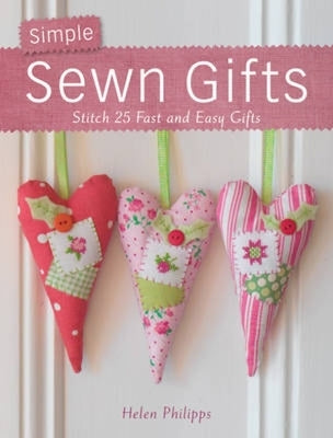 Simple Sewn Gifts: Stitch 25 Fast and Easy Gifts by Philipps, Helen