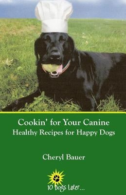 Cookin' for Your Canine: Healthy Recipes for Happy Dogs by Bauer, Cheryl