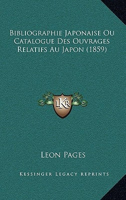 Bibliographie Japonaise Ou Catalogue Des Ouvrages Relatifs Au Japon (1859) by Pages, Leon