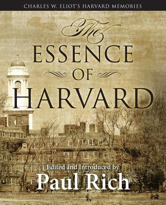 The Essence of Harvard: Charles W. Eliot's Harvard Memories by Rich, Paul