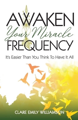 Awaken Your Miracle Frequency: It's Easier Than You Think To Have It All by Williamson, Clare Emily