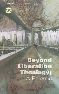 Beyond Liberation Theology: A Polemic by Petrella, Ivan