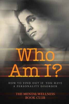 Who Am I?: How To Find Out If You Have A Personality Disorder by Book Club, The Mental Wellness