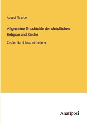 Allgemeine Geschichte der christlichen Religion und Kirche: Zweiter Band Erste Abtheilung by Neander, August