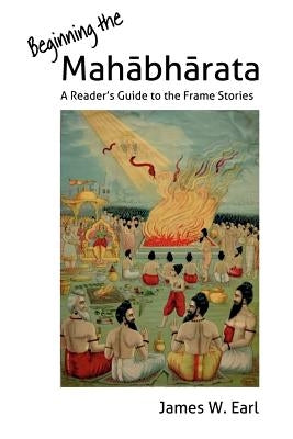 Beginning the Mahabharata: A Reader's Guide to the Frame Stories by Earl, James W.