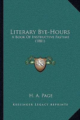 Literary Bye-Hours: A Book Of Instructive Pastime (1881) by Page, H. A.